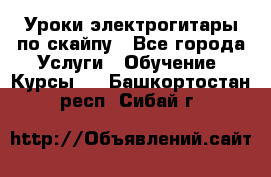 Уроки электрогитары по скайпу - Все города Услуги » Обучение. Курсы   . Башкортостан респ.,Сибай г.